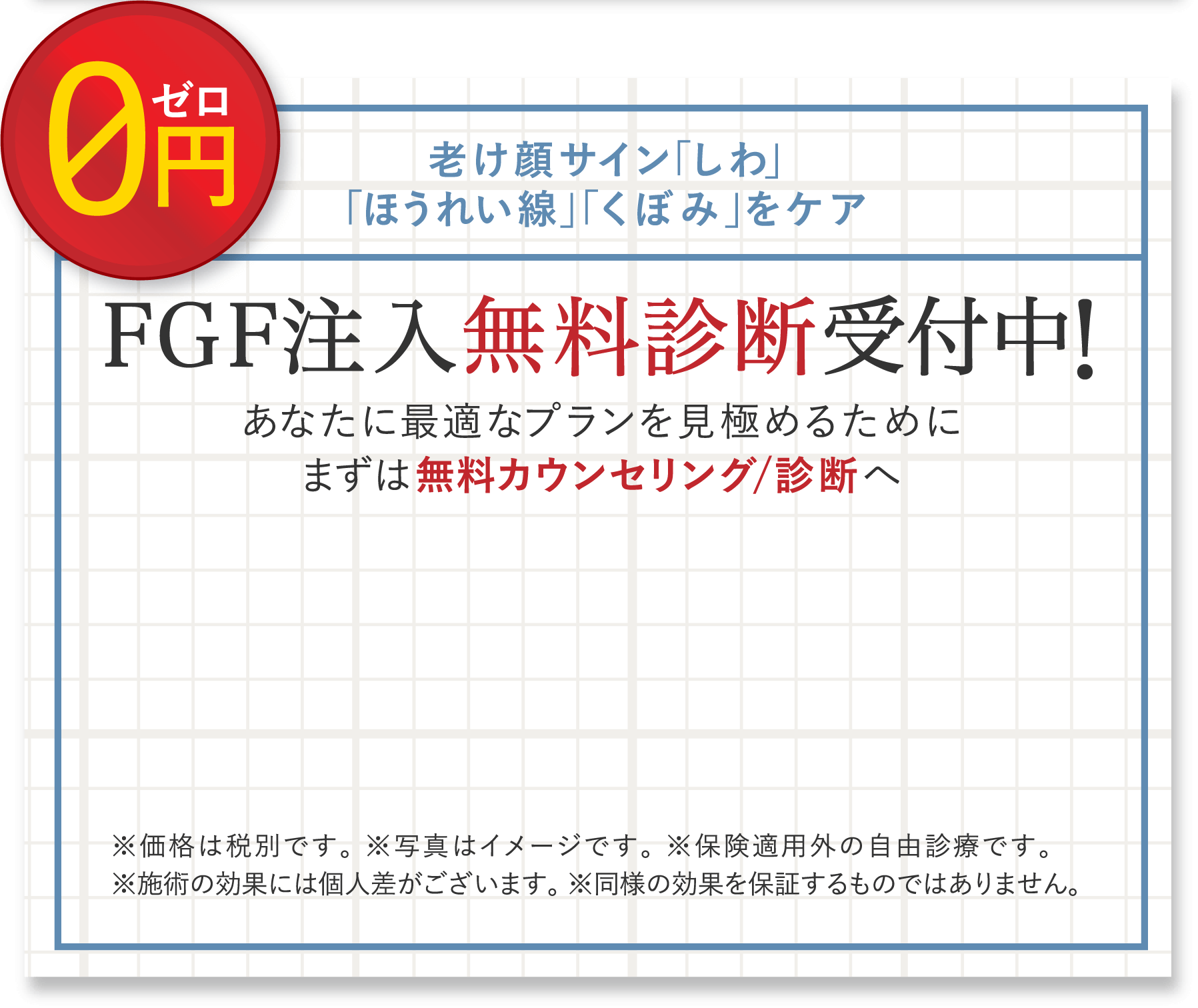 老け顔サイン「しわ」「ほうれい線」「くぼみ」をケア※価格は税別です。 ※写真はイメージです。 ※保険適用外の自由診療です。※施術の効果には個人差がございます。 ※同様の効果を保証するものではありません。