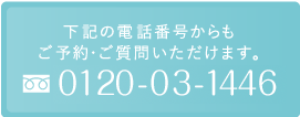 下記の電話番号からも ご予約・ご質問いただけます。0120-03-1446