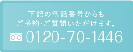 下記の電話番号からも ご予約・ご質問いただけます。0120-70-1446