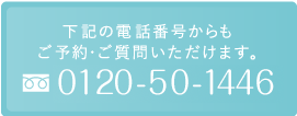 下記の電話番号からも ご予約・ご質問いただけます。0120-50-1446